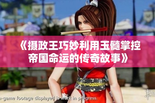 《摄政王巧妙利用玉髓掌控帝国命运的传奇故事》