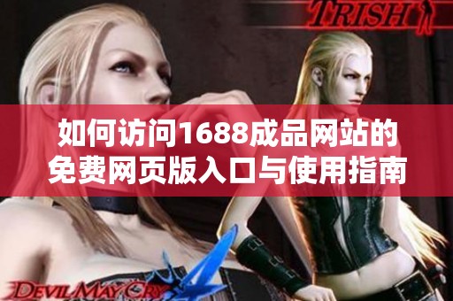 如何访问1688成品网站的免费网页版入口与使用指南