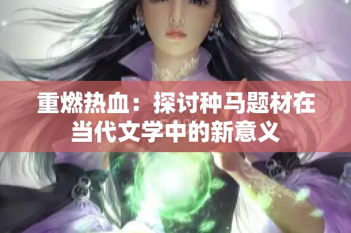 重燃热血：探讨种马题材在当代文学中的新意义