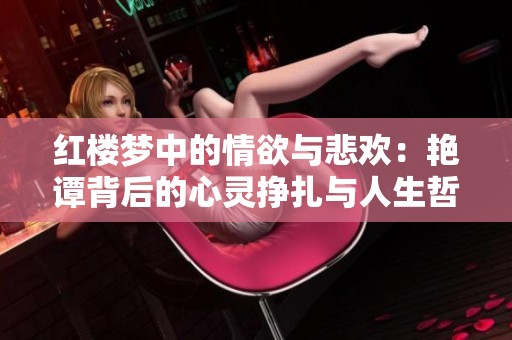 红楼梦中的情欲与悲欢：艳谭背后的心灵挣扎与人生哲理