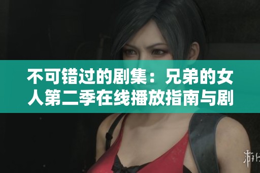 不可错过的剧集：兄弟的女人第二季在线播放指南与剧评