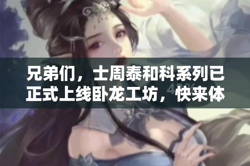 兄弟们，士周泰和科系列已正式上线卧龙工坊，快来体验新品吧