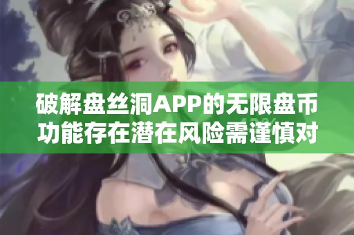 破解盘丝洞APP的无限盘币功能存在潜在风险需谨慎对待