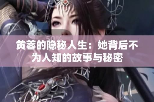黄蓉的隐秘人生：她背后不为人知的故事与秘密