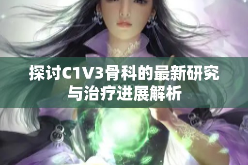 探讨C1V3骨科的最新研究与治疗进展解析