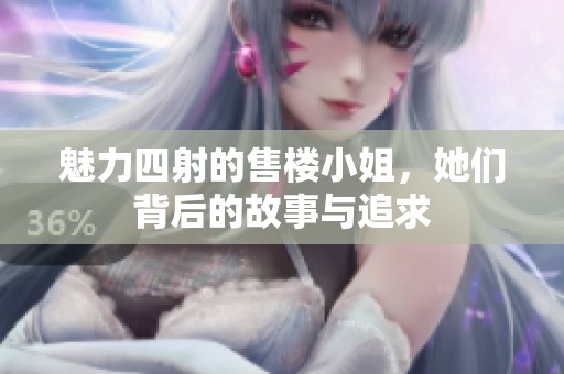 魅力四射的售楼小姐，她们背后的故事与追求