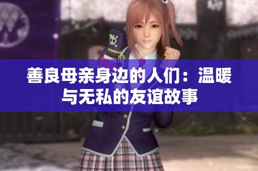 善良母亲身边的人们：温暖与无私的友谊故事