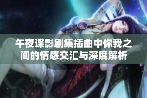 午夜谍影剧集插曲中你我之间的情感交汇与深度解析