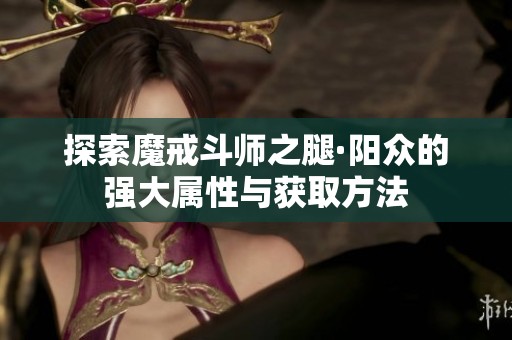 探索魔戒斗师之腿·阳众的强大属性与获取方法