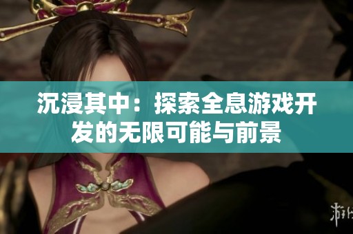 沉浸其中：探索全息游戏开发的无限可能与前景
