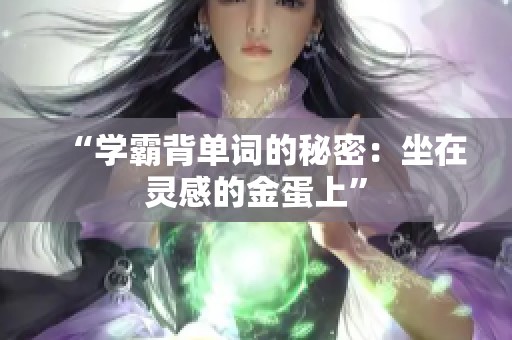 “学霸背单词的秘密：坐在灵感的金蛋上”