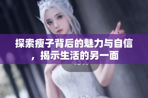 探索瘦子背后的魅力与自信，揭示生活的另一面