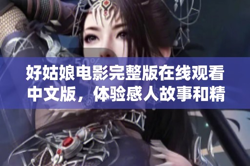 好姑娘电影完整版在线观看中文版，体验感人故事和精彩演绎