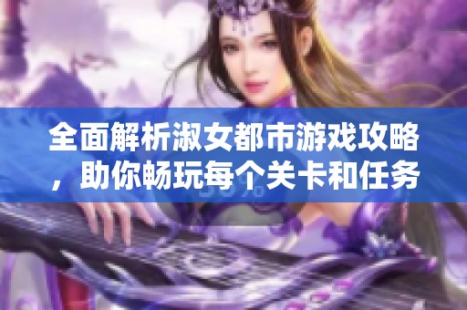 全面解析淑女都市游戏攻略，助你畅玩每个关卡和任务