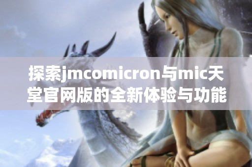 探索jmcomicron与mic天堂官网版的全新体验与功能揭秘