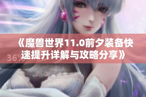 《魔兽世界11.0前夕装备快速提升详解与攻略分享》
