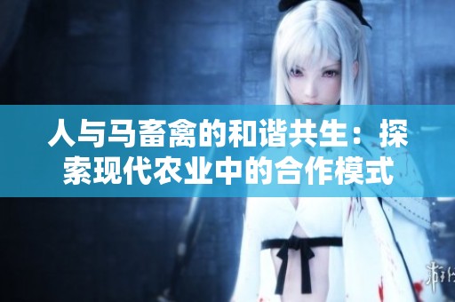 人与马畜禽的和谐共生：探索现代农业中的合作模式