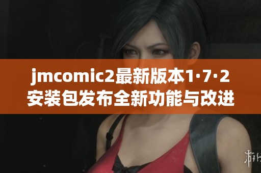 jmcomic2最新版本1·7·2安装包发布全新功能与改进详解