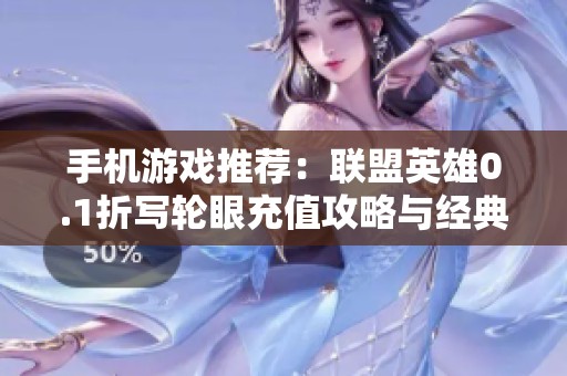 手机游戏推荐：联盟英雄0.1折写轮眼充值攻略与经典合集