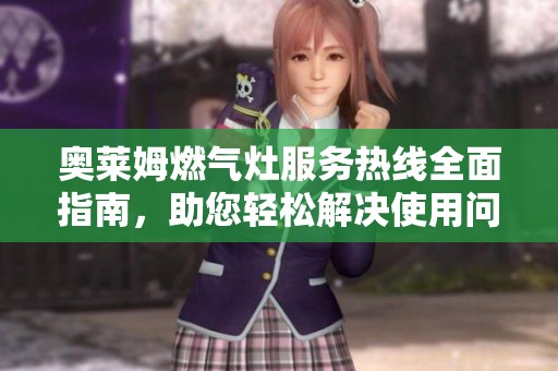 奥莱姆燃气灶服务热线全面指南，助您轻松解决使用问题