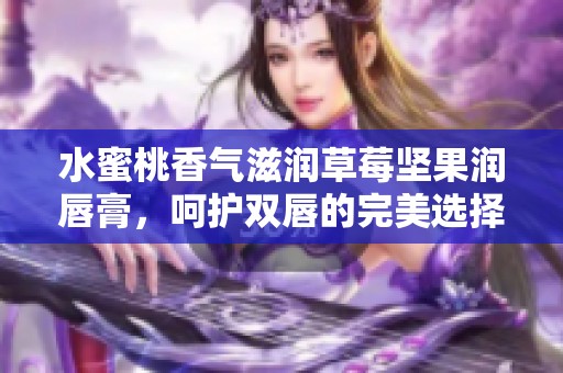 水蜜桃香气滋润草莓坚果润唇膏，呵护双唇的完美选择