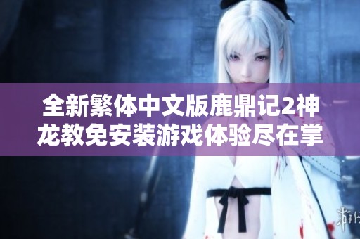 全新繁体中文版鹿鼎记2神龙教免安装游戏体验尽在掌握