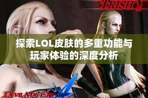 探索LOL皮肤的多重功能与玩家体验的深度分析
