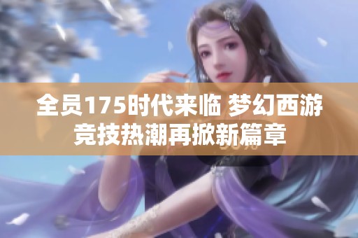 全员175时代来临 梦幻西游竞技热潮再掀新篇章