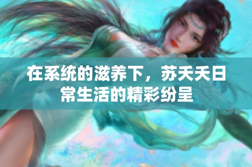 在系统的滋养下，苏夭夭日常生活的精彩纷呈