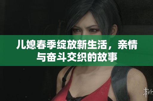 儿媳春季绽放新生活，亲情与奋斗交织的故事