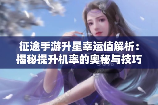 征途手游升星幸运值解析：揭秘提升机率的奥秘与技巧