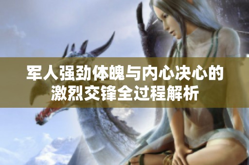 军人强劲体魄与内心决心的激烈交锋全过程解析