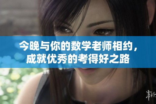 今晚与你的数学老师相约，成就优秀的考得好之路