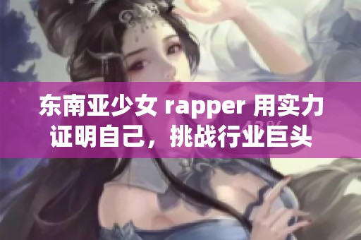 东南亚少女 rapper 用实力证明自己，挑战行业巨头
