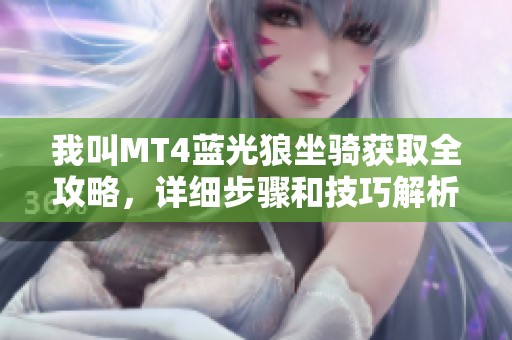 我叫MT4蓝光狼坐骑获取全攻略，详细步骤和技巧解析