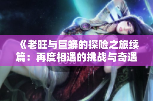 《老旺与巨蟒的探险之旅续篇：再度相遇的挑战与奇遇》