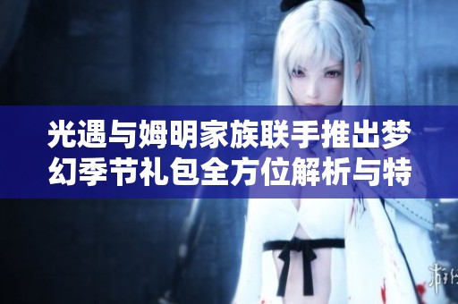 光遇与姆明家族联手推出梦幻季节礼包全方位解析与特色亮点