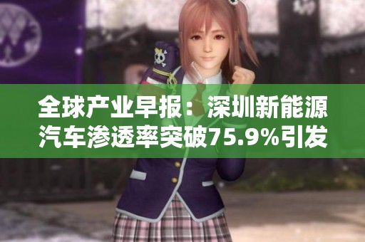 全球产业早报：深圳新能源汽车渗透率突破75.9%引发关注