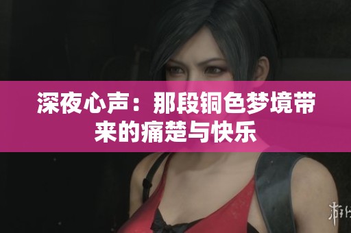 深夜心声：那段铜色梦境带来的痛楚与快乐