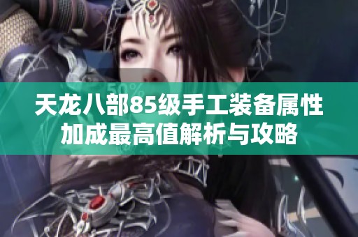 天龙八部85级手工装备属性加成最高值解析与攻略