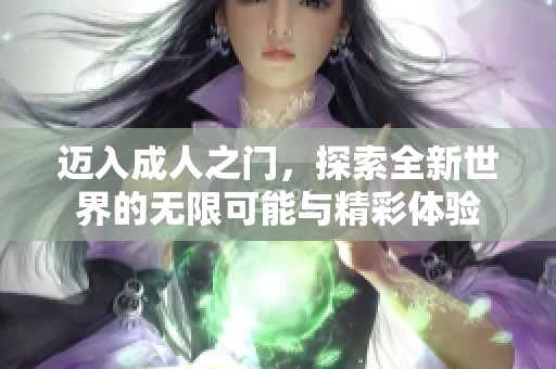 迈入成人之门，探索全新世界的无限可能与精彩体验
