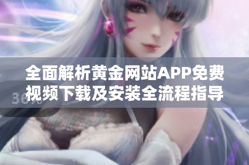 全面解析黄金网站APP免费视频下载及安装全流程指导