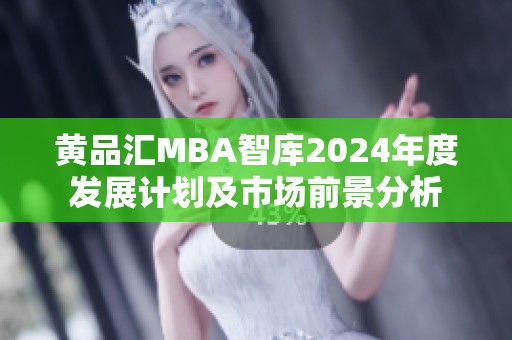 黄品汇MBA智库2024年度发展计划及市场前景分析