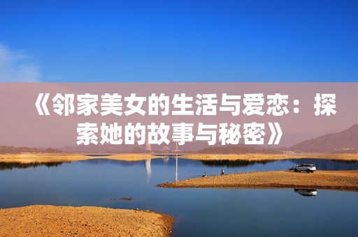 《邻家美女的生活与爱恋：探索她的故事与秘密》