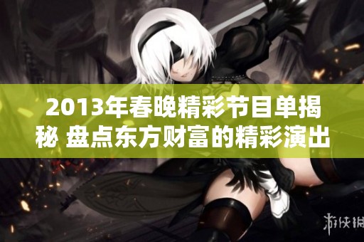 2013年春晚精彩节目单揭秘 盘点东方财富的精彩演出内容