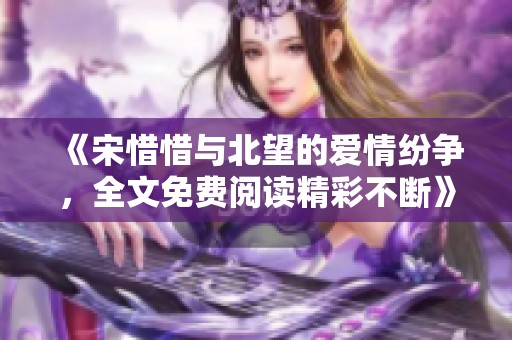 《宋惜惜与北望的爱情纷争，全文免费阅读精彩不断》