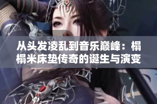 从头发凌乱到音乐巅峰：榻榻米床垫传奇的诞生与演变