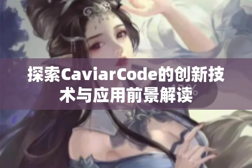 探索CaviarCode的创新技术与应用前景解读