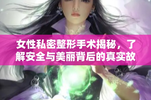 女性私密整形手术揭秘，了解安全与美丽背后的真实故事
