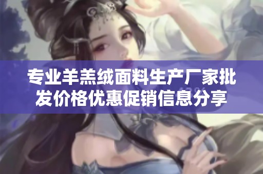 专业羊羔绒面料生产厂家批发价格优惠促销信息分享